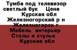 Тумба под телевизор, светлый бук  › Цена ­ 3 000 - Курская обл., Железногорский р-н, Железногорск г. Мебель, интерьер » Столы и стулья   . Курская обл.